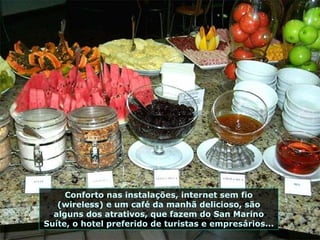 Conforto nas instalações, internet sem fio (wireless) e um café da manhã delicioso, são alguns dos atrativos, que fazem do San Marino Suíte, o hotel preferido de turistas e empresários... 