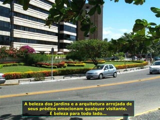 A beleza dos jardins e a arquitetura arrojada de seus prédios emocionam qualquer visitante.  É beleza para todo lado... 