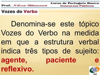 QUEM é que roubaram? 
Denomina-se este tópico 
Vozes do Verbo na medida 
em que a estrutura verbal 
indica três tipos de sujeito: 
agente, paciente e 
reflexivo. 
 