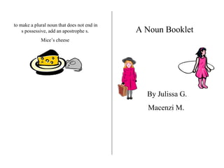 to make a plural noun that does not end in s possessive, add an apostrophe s. Mice’s cheese A Noun Booklet   By Julissa G. Macenzi M.  