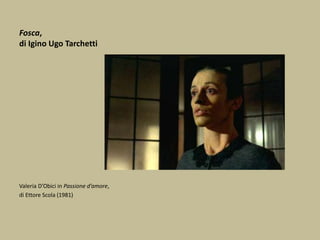 Fosca,
di Igino Ugo Tarchetti
Valeria D’Obici in Passione d’amore,
di Ettore Scola (1981)
 