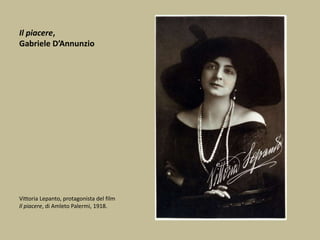 Il piacere,
Gabriele D’Annunzio
Vittoria Lepanto, protagonista del film
Il piacere, di Amleto Palermi, 1918.
 