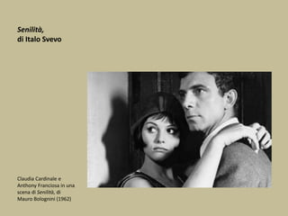 Senilità,
di Italo Svevo
Claudia Cardinale e
Anthony Franciosa in una
scena di Senilità, di
Mauro Bolognini (1962)
 