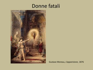 Donne fatali
Gustave Moreau, L’apparizione, 1876
 