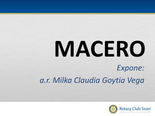 MACERO
Expone:
a.r. Milka Claudia Goytia Vega

 