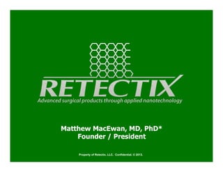 Matthew MacEwan, MD, PhD*
Founder / President
Property of Retectix, LLC. Confidential. © 2013.

 