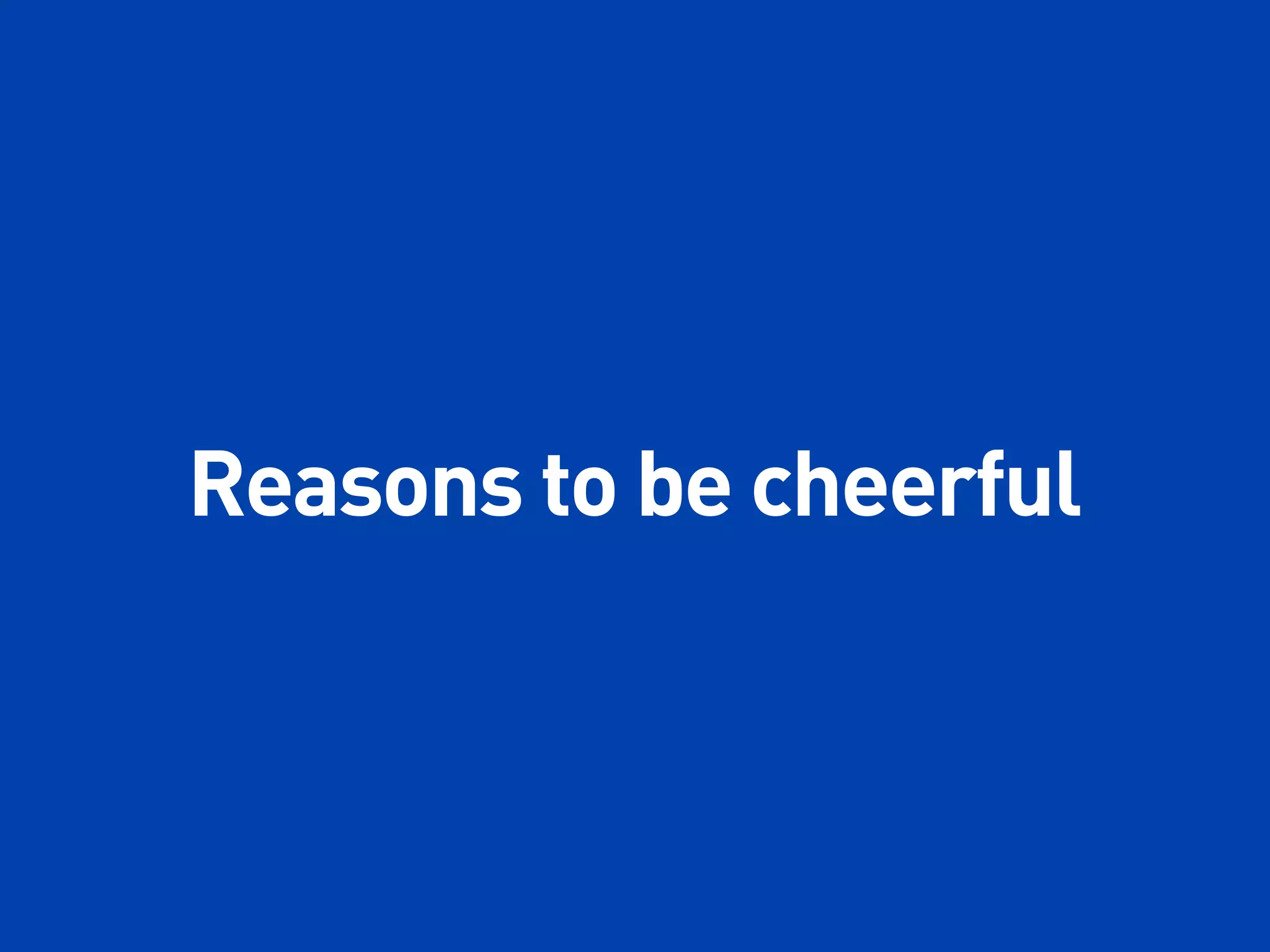Reasons to be cheerful
 