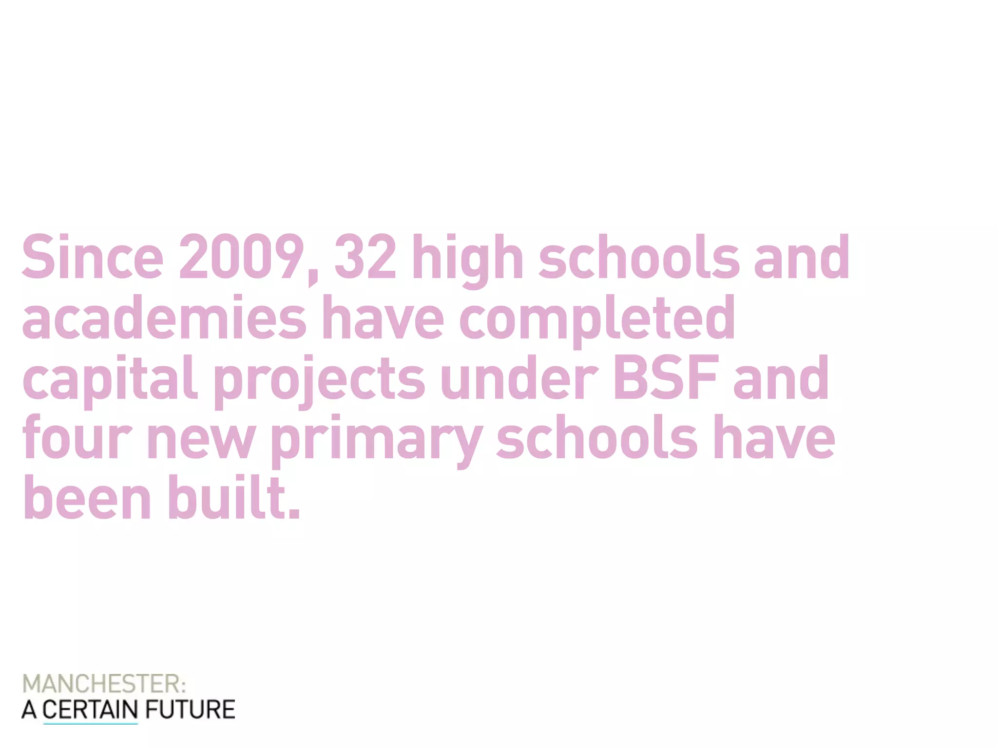 Since 2009, 32 high schools and
academies have completed
capital projects under BSF and
four new primary schools have
been built.
 