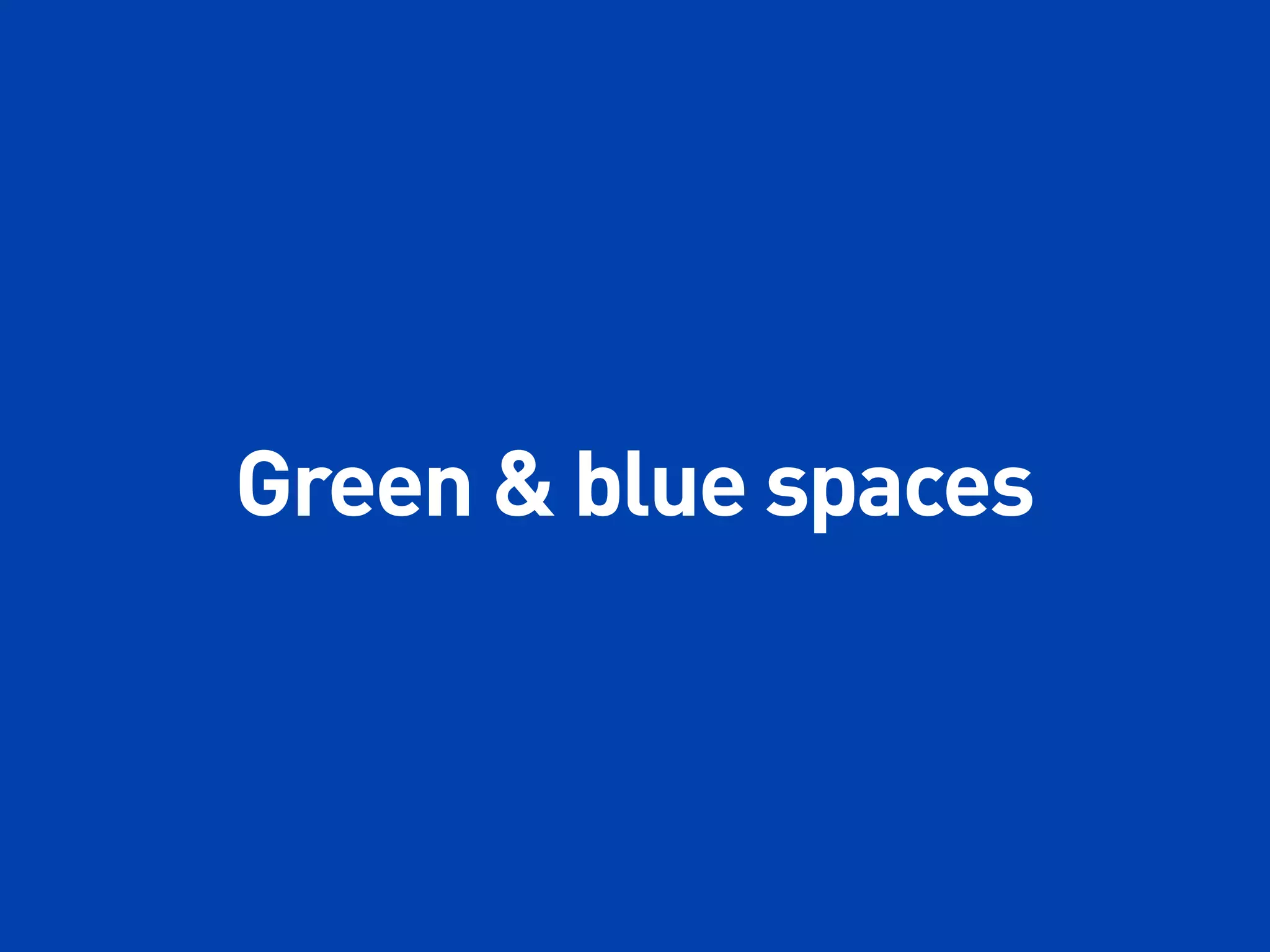 Green & blue spaces
 