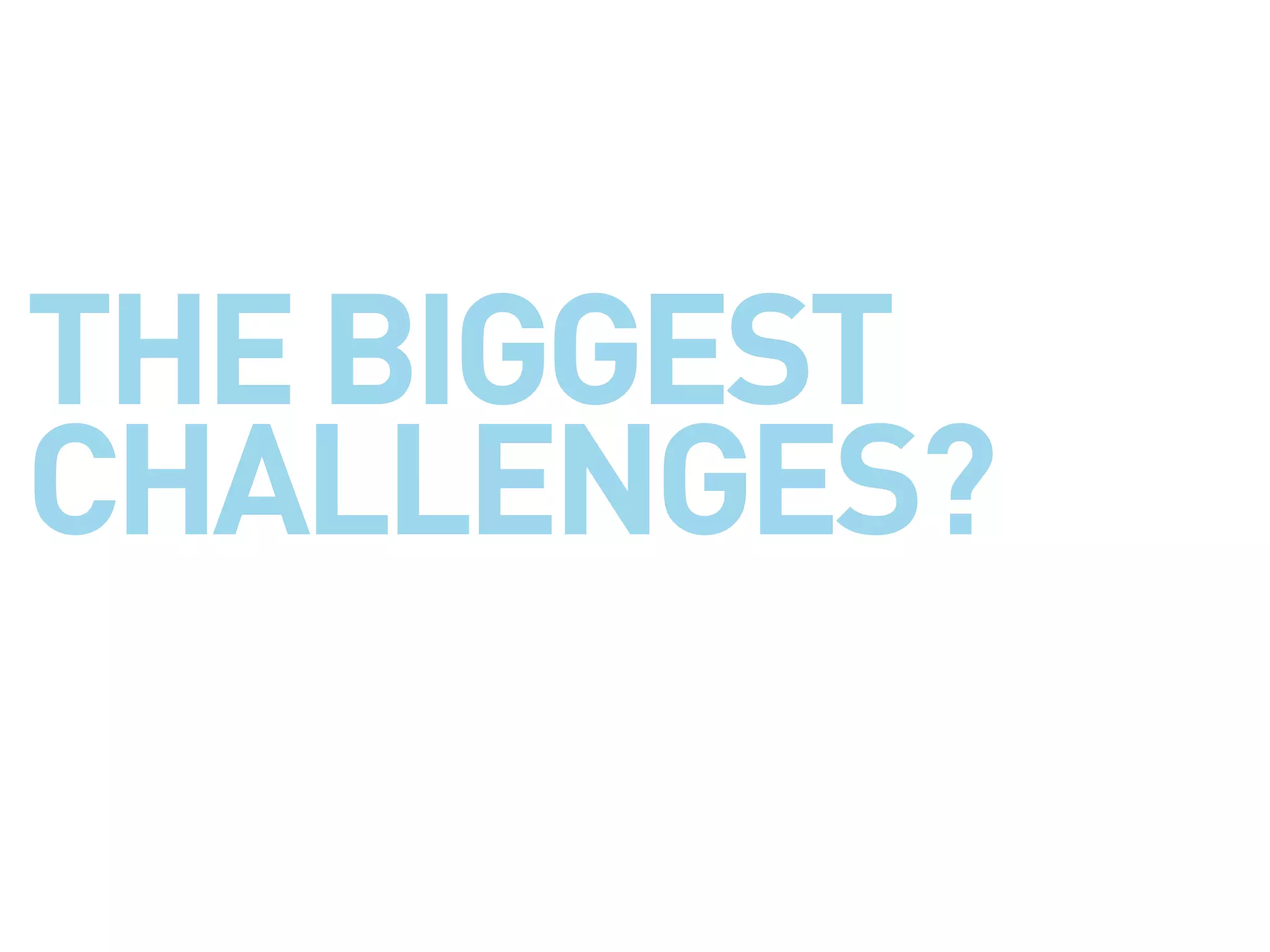 THE BIGGEST
CHALLENGES?
 