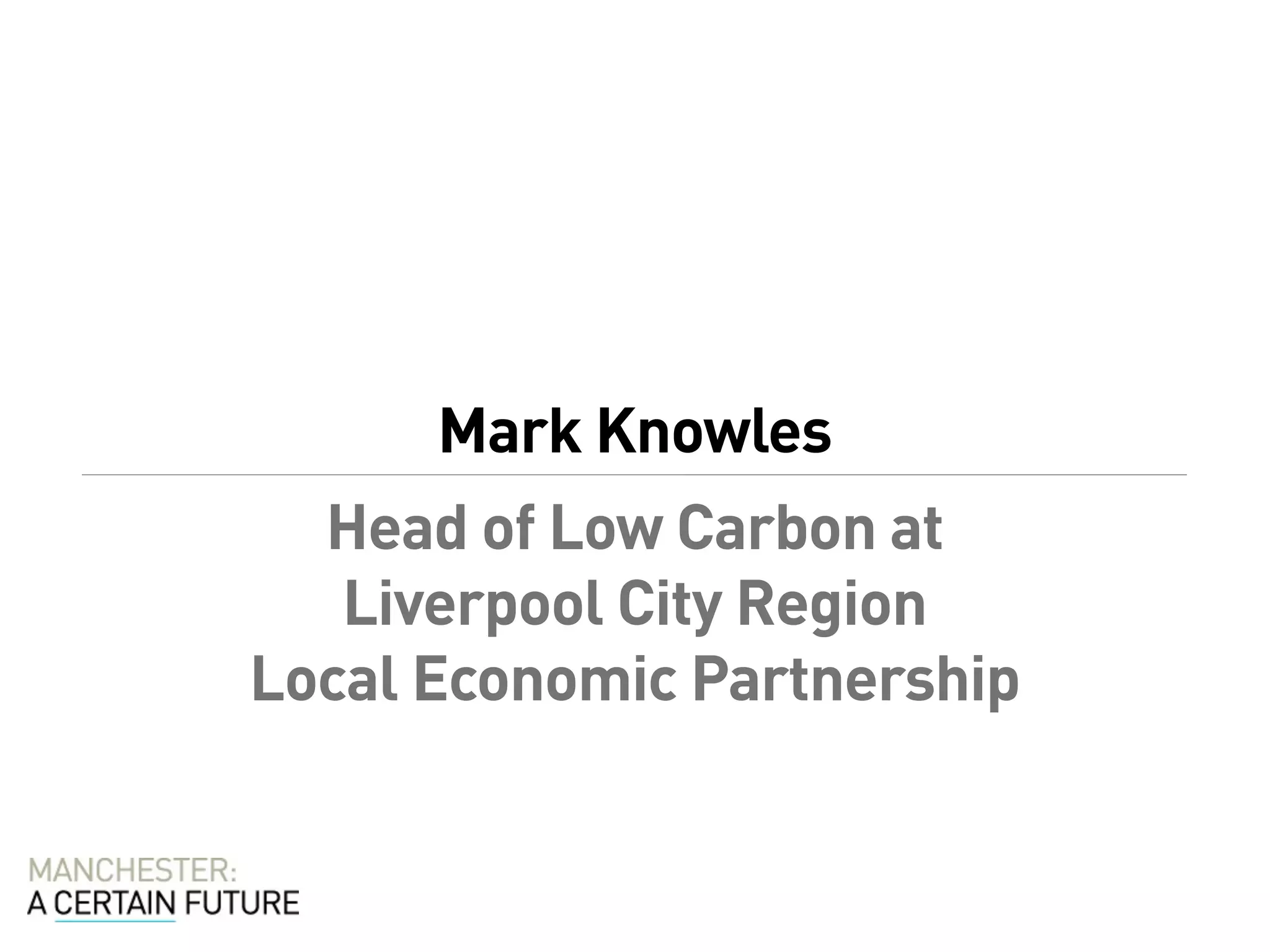 Mark Knowles
  Head of Low Carbon at 
   Liverpool City Region
Local Economic Partnership
 