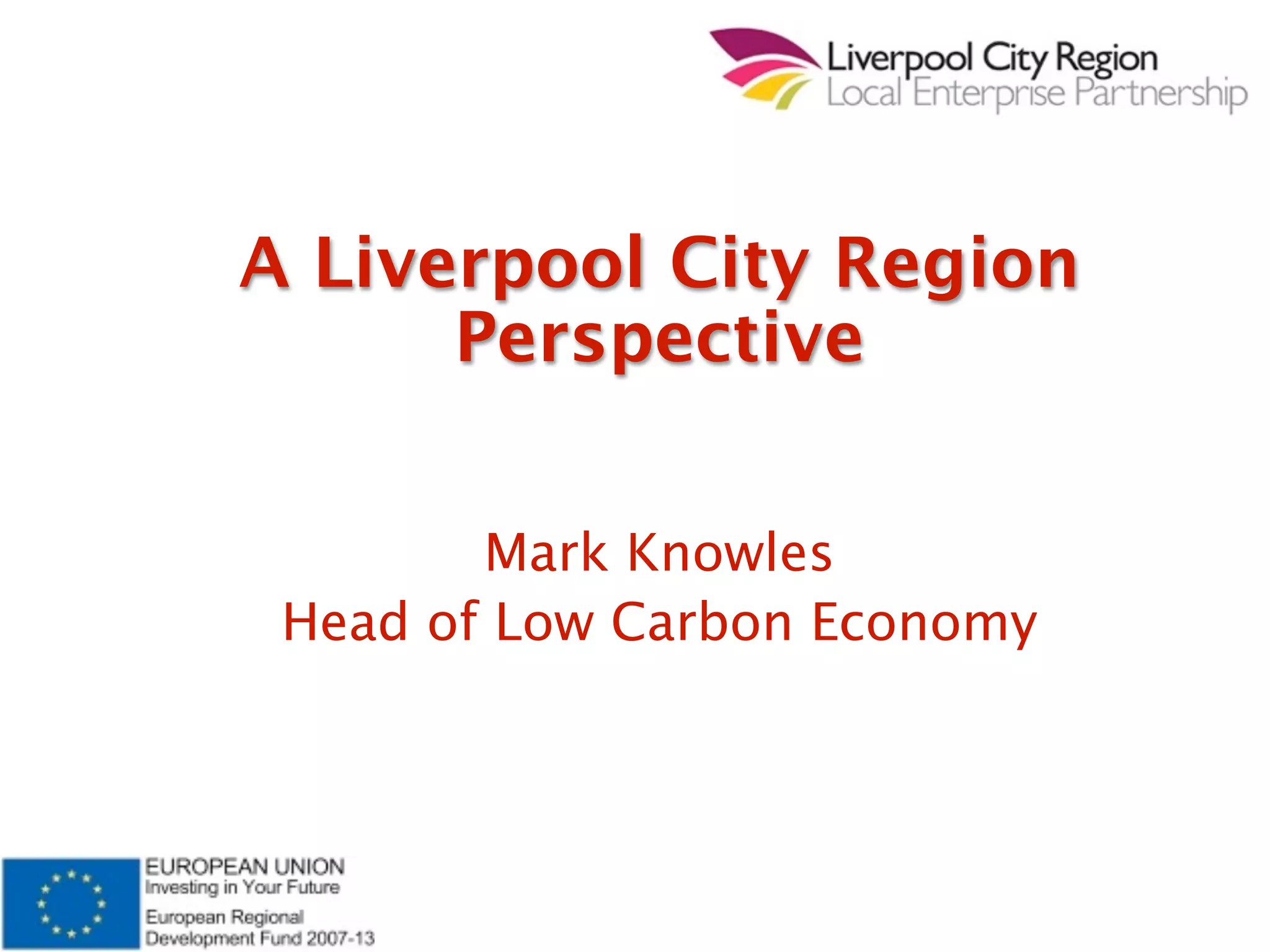 A Liverpool City Region
      Perspective


        Mark Knowles
 Head of Low Carbon Economy
 