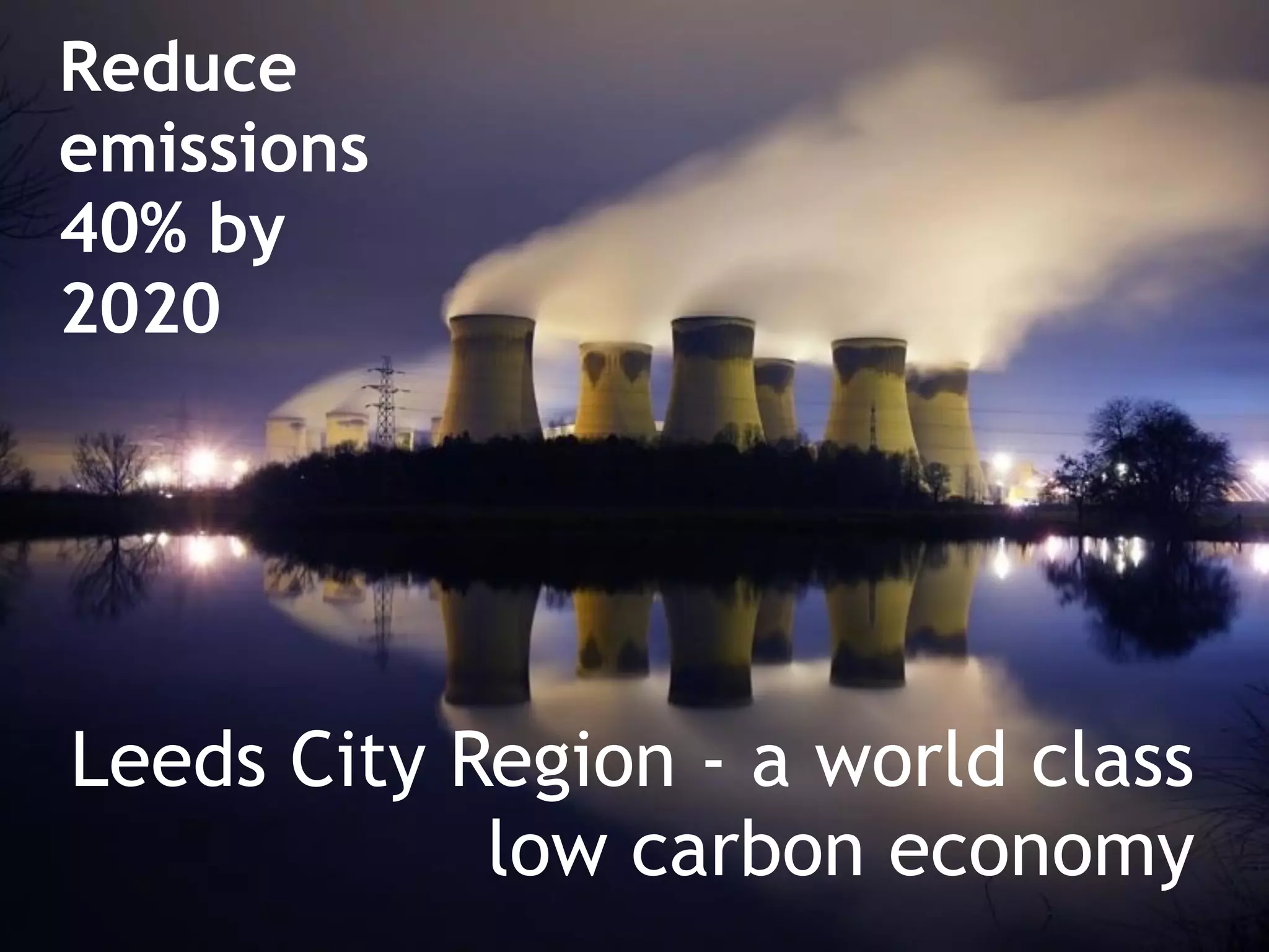 Reduce
emissions
40% by
2020




Leeds City Region - a world class
            low carbon economy
 