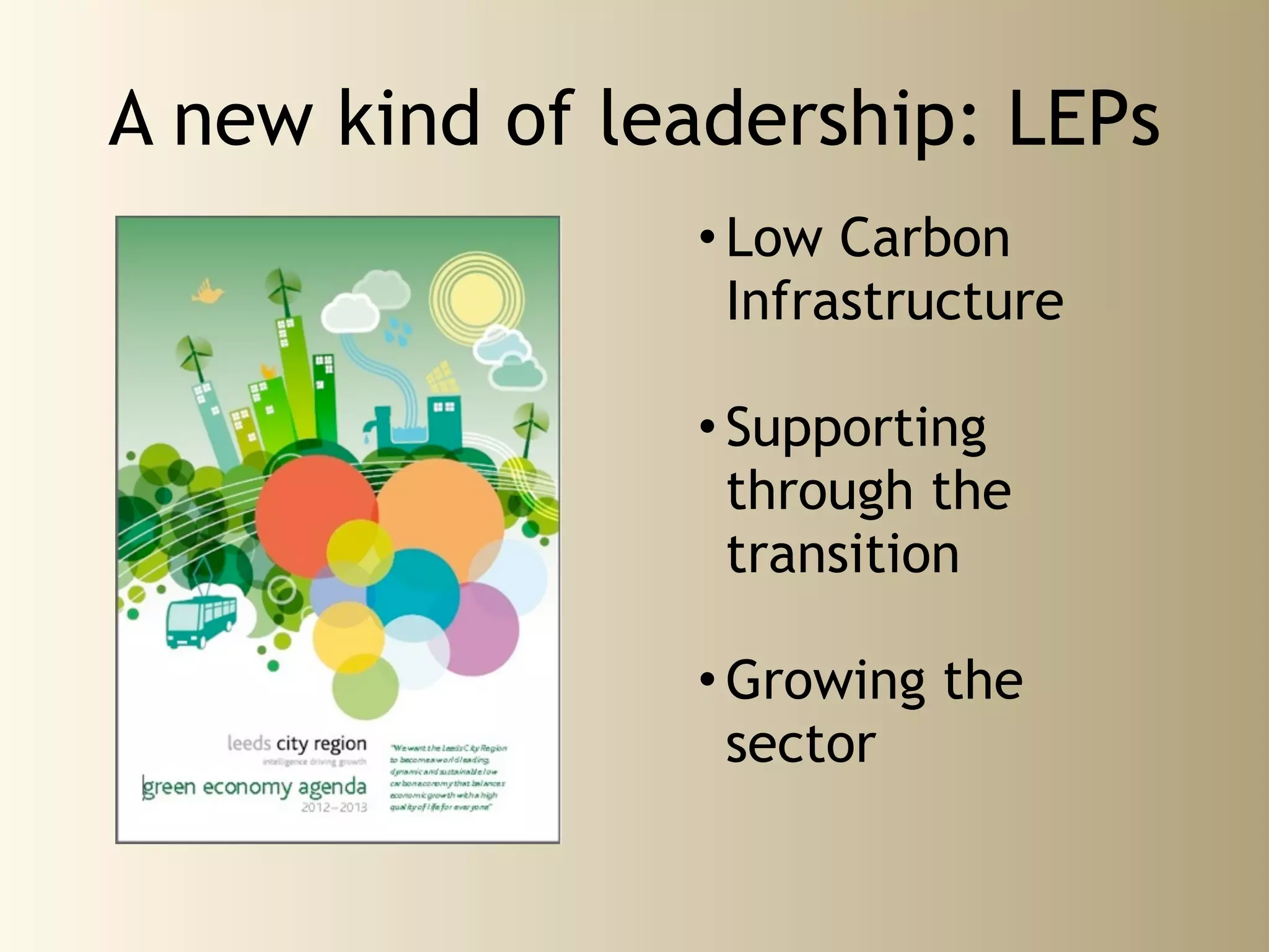 A new kind of leadership: LEPs
                • Low Carbon
                  Infrastructure

                • Supporting
                  through the
                  transition

                • Growing the
                  sector
 