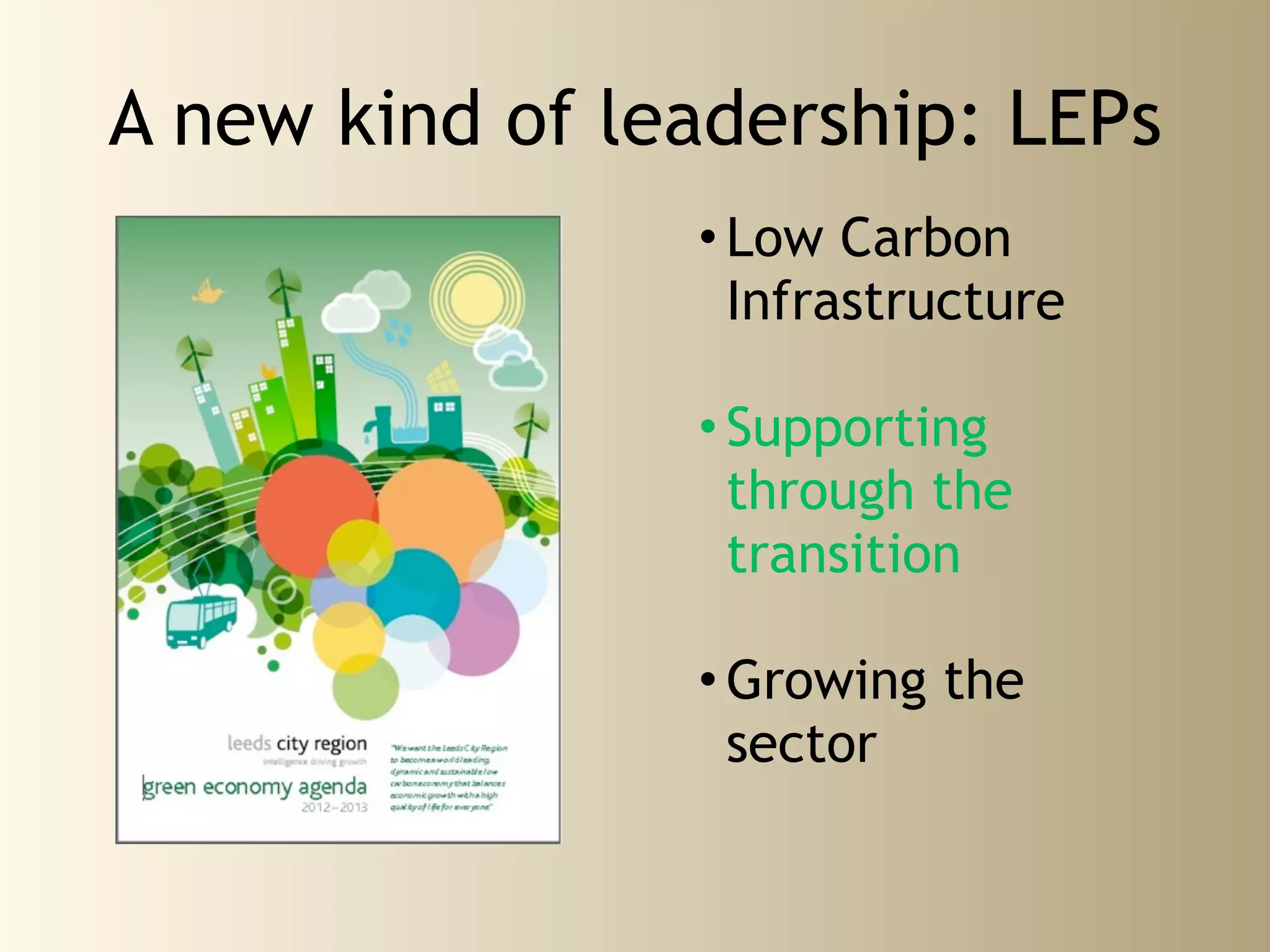 A new kind of leadership: LEPs
                • Low Carbon
                  Infrastructure

                • Supporting
                  through the
                  transition

                • Growing the
                  sector
 