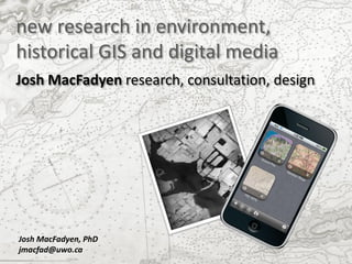 new research in environment,
historical GIS and digital media
Josh MacFadyen research, consultation, design




Josh MacFadyen, PhD
jmacfad@uwo.ca
 