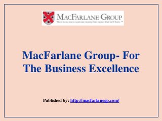 MacFarlane Group- For
The Business Excellence
Published by: http://macfarlanegp.com/
 