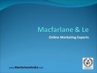 Online Marketing Experts www. MacfarlaneAndLe .com 