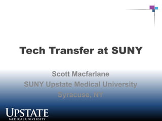 Tech Transfer at SUNY

      Scott Macfarlane
SUNY Upstate Medical University
        Syracuse, NY
 