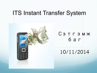 ITS Instant Transfer System 
Cэтгэмж 
баг 
10/11/2014 
 