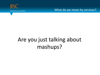 What do we mean by services?Are you just talking about mashups?