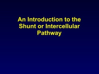 An Introduction to the Shunt or Intercellular Pathway 