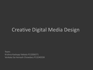 Creative Digital Media Design

Team:
Krishna Kashyap Yakkala P13206371
Venkata Sai Avinash Chowdary P1324033X

 
