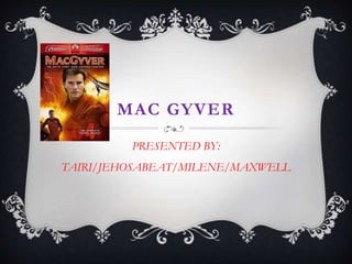 MAC GYVER
PRESENTED BY:
TAIRI/JEHOSABEAT/MILENE/MAXWELL
 