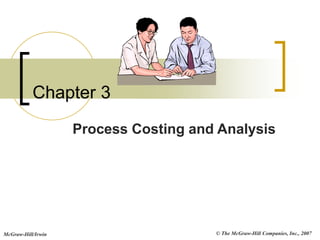 © The McGraw-Hill Companies, Inc., 2007
McGraw-Hill/Irwin
Chapter 3
Process Costing and Analysis
 