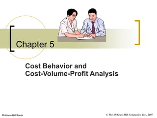 © The McGraw-Hill Companies, Inc., 2007
McGraw-Hill/Irwin
Chapter 5
Cost Behavior and
Cost-Volume-Profit Analysis
 