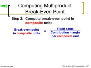 © The McGraw-Hill Companies, Inc., 2007
McGraw-Hill/Irwin
Break-even point
in composite units
Fixed costs
Contribution margin
per composite unit
=
Step 2: Compute break-even point in
composite units.
Exh.
22-19
P4 Computing Multiproduct
Break-Even Point
 