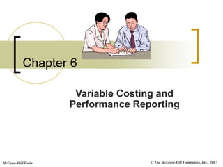 © The McGraw-Hill Companies, Inc., 2007
McGraw-Hill/Irwin
Chapter 6
Variable Costing and
Performance Reporting
 
