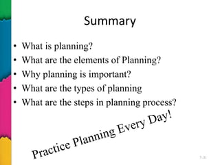 Summary
• What is planning?
• What are the elements of Planning?
• Why planning is important?
• What are the types of planning
• What are the steps in planning process?
7–31
 