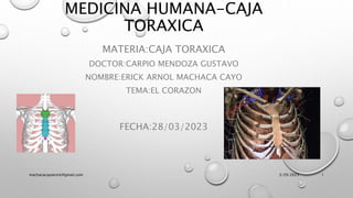 MEDICINA HUMANA-CAJA
TORAXICA
MATERIA:CAJA TORAXICA
DOCTOR:CARPIO MENDOZA GUSTAVO
NOMBRE:ERICK ARNOL MACHACA CAYO
TEMA:EL CORAZON
FECHA:28/03/2023
3/29/2023
machacacayoerick@gmail.com 1
 