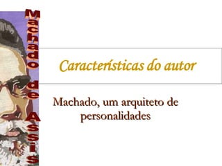 Características do autor   Machado, um arquiteto de personalidades Machado de Assis 