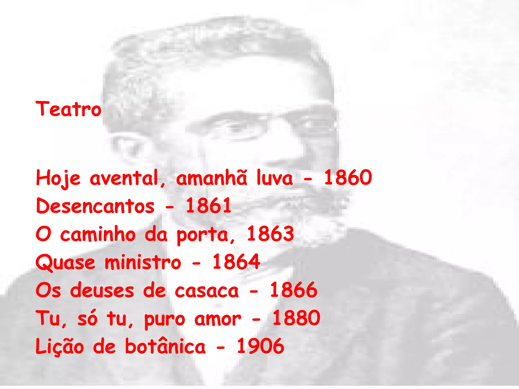 Teatro Hoje avental, amanhã luva - 1860  Desencantos - 1861  O caminho da porta, 1863  Quase ministro - 1864 Os deuses de casaca - 1866  Tu, só tu, puro amor - 1880  Lição de botânica - 1906   