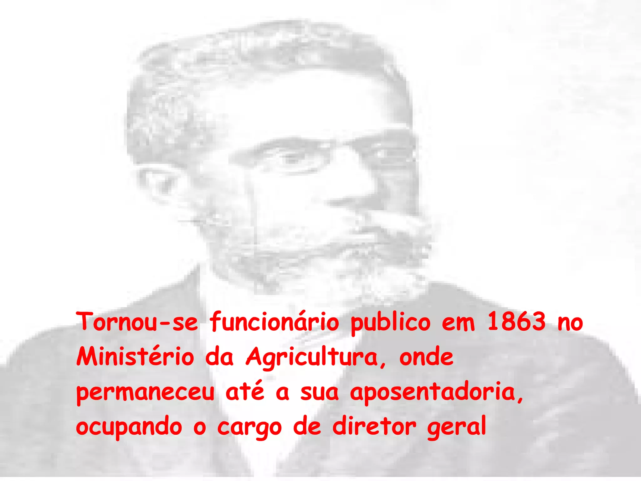 Tornou-se funcionário publico em 1863 no Ministério da Agricultura, onde permaneceu até a sua aposentadoria, ocupando o cargo de diretor geral 