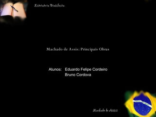 Machado de Assis: Principais Obras Alunos:  Eduardo Felipe Cordeiro Bruno Cordova 