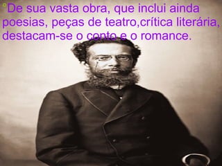 ° De sua vasta obra, que inclui ainda poesias, peças de teatro,crítica literária, destacam-se o conto e o romance.