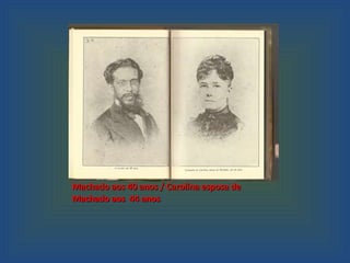 Machado aos 40 anos / Carolina esposa de  Machado aos  44 anos 