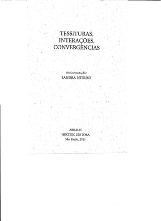 . '-TESSITURAS,
.. INTE'RA<;OES)
CONVERGENCIAS
. ORGANIZ4-QAO
~ANDRA NITRINI .
¥ "
ABRALIC ' 

. HUCrrEC EDITORA 

" .
Sao PaUlo, 2011 .,.
 