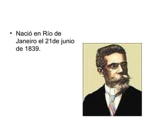 Nació en Río de Janeiro el 21de junio de 1839. 