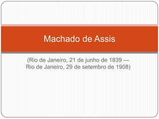 Machado de Assis

(Rio de Janeiro, 21 de junho de 1839 —
Rio de Janeiro, 29 de setembro de 1908)
 