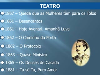 TEATRO
1867 – Queda que as Mulheres têm para os Tolos
1861 – Desencantos
1861 – Hoje Avental. Amanhã Luva

1862 – O Caminho da Porta

1862 – O Protocolo

1863 – Quase Ministro
1865 – Os Deuses de Casada
1881 – Tu só Tu, Puro Amor
 