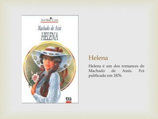 Helena
Helena é um dos romances de
Machado     de    Assis. Foi
publicado em 1876.
 