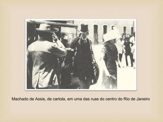 Machado de Assis, de cartola, em uma das ruas do centro do Rio de Janeiro
 