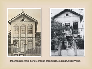Machado de Assis morreu em sua casa situada na rua Cosme Velho.
 