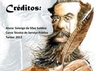 Créditos:

Aluna: Solange da Silva Suldino
Curso Técnico de Serviço Público
Turma: 2012
 