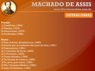 Poesias
 Crisálidas, (1864)
 Falenas, (1870)
 Americanas, (1875)
 Ocidentais, (1880)
Teatro
 Hoje Avental, Amanhã Luva, (1860)
 Queda que as mulheres têm para os tolos, (1861)
 Desencantos, (1861)
 O Caminho da Porta, (1863)
 O Protocolo, (1863)
 Quase Ministro, (1864)
 Os Deuses de Casaca,(1866)
 Tu, só tu, puro amor, (1880)
 Não Consultes Médico, (1896)
 Lição de Botânica, (1906)
OUTRAS OBRAS
 