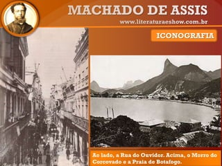 ICONOGRAFIA
Ao lado, a Rua do Ouvidor. Acima, o Morro do
Corcovado e a Praia de Botafogo.
 